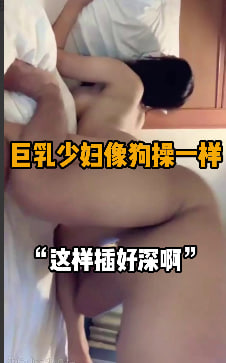 完整版8分钟 “用力抓我的骚奶子老公” 巨乳少妇在酒店与单男干的热火朝天，自己的老公却不知道在哪里撸管，少妇一手观音座莲这一招就不知道会让多少人败下阵来，这大奶子狂甩，淫荡的画面呈现，骚叫传遍整个房间，换成狗操的姿势好不刺激。#编号JAN252